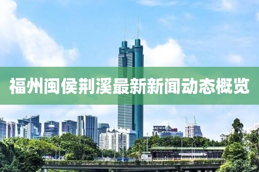 福州闽侯荆溪最新新闻动态概览