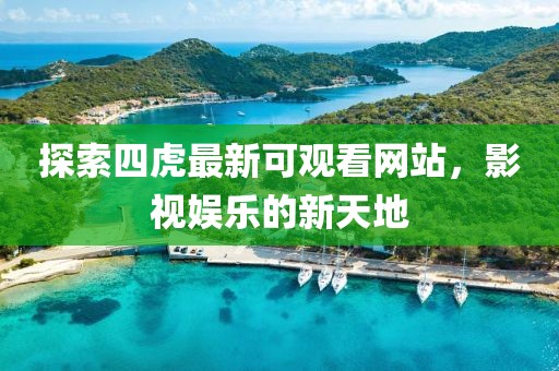 探索四虎最新可观看网站，影视娱乐的新天地