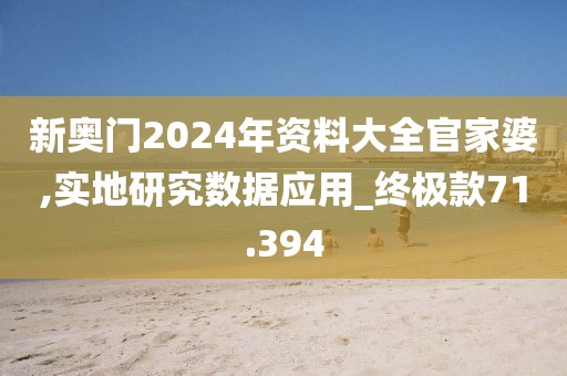 新奥门2024年资料大全官家婆,实地研究数据应用_终极款71.394
