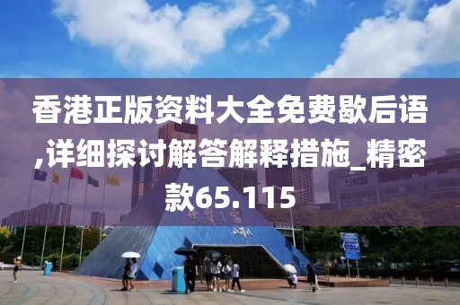 香港正版资料大全免费歇后语,详细探讨解答解释措施_精密款65.115