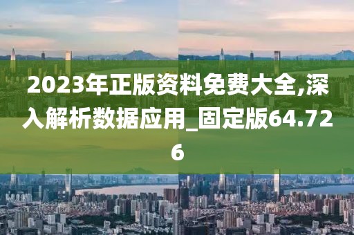 2023年正版资料免费大全,深入解析数据应用_固定版64.726