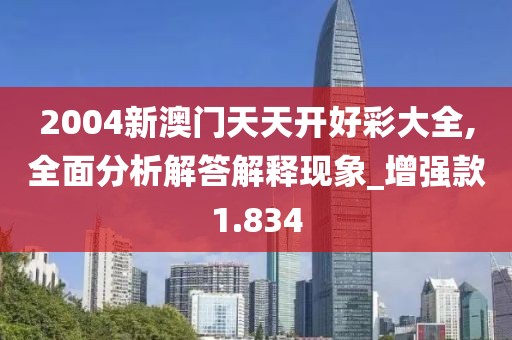 2004新澳门天天开好彩大全,全面分析解答解释现象_增强款1.834