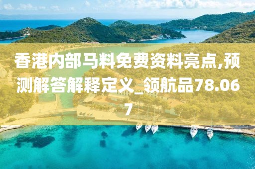 香港内部马料免费资料亮点,预测解答解释定义_领航品78.067