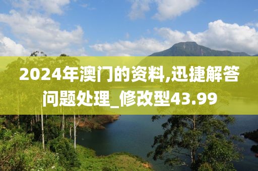 2024年澳门的资料,迅捷解答问题处理_修改型43.99