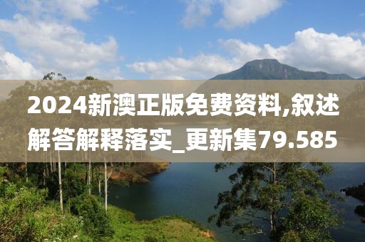 2024新澳正版免费资料,叙述解答解释落实_更新集79.585