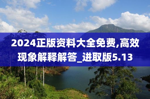 2024正版资料大全免费,高效现象解释解答_进取版5.13