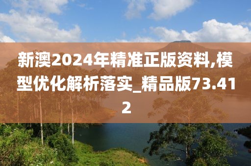 新澳2024年精准正版资料,模型优化解析落实_精品版73.412