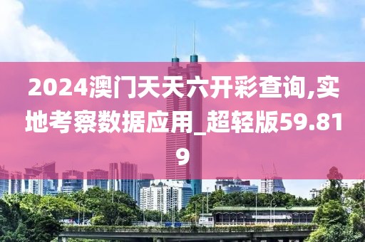 2024澳门天天六开彩查询,实地考察数据应用_超轻版59.819