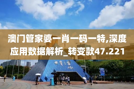 澳门管家婆一肖一码一特,深度应用数据解析_转变款47.221