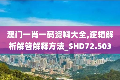 澳门一肖一码资料大全,逻辑解析解答解释方法_SHD72.503
