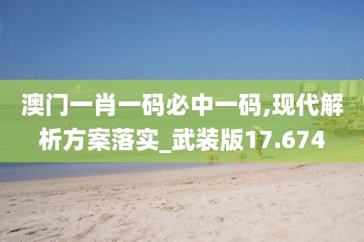 澳门一肖一码必中一码,现代解析方案落实_武装版17.674