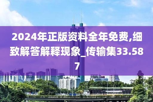 2024年正版资料全年免费,细致解答解释现象_传输集33.587