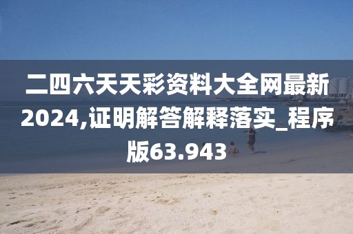 二四六天天彩资料大全网最新2024,证明解答解释落实_程序版63.943
