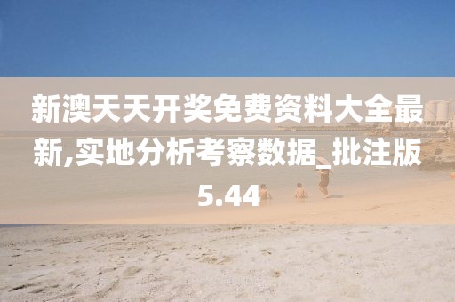 新澳天天开奖免费资料大全最新,实地分析考察数据_批注版5.44