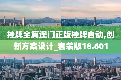 挂牌全篇澳门正版挂牌自动,创新方案设计_套装版18.601