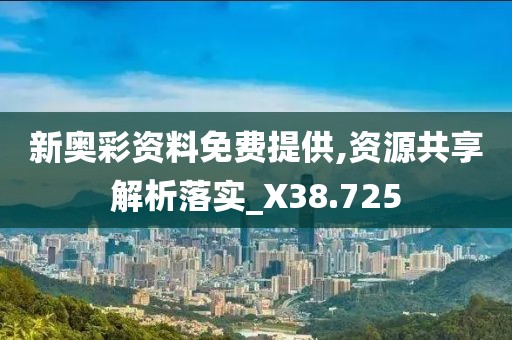 新奥彩资料免费提供,资源共享解析落实_X38.725