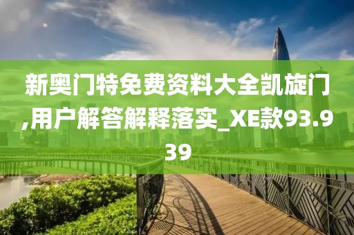 新奥门特免费资料大全凯旋门,用户解答解释落实_XE款93.939