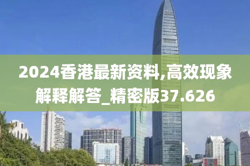 2024香港最新资料,高效现象解释解答_精密版37.626