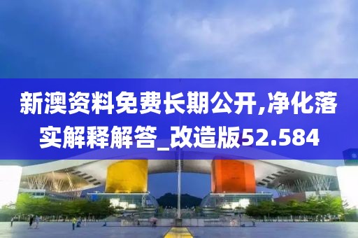 新澳资料免费长期公开,净化落实解释解答_改造版52.584