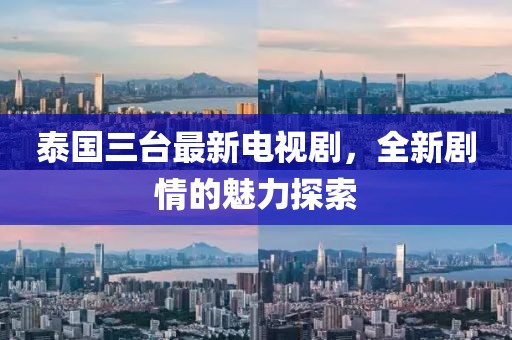 泰国三台最新电视剧，全新剧情的魅力探索