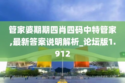 管家婆期期四肖四码中特管家,最新答案说明解析_论坛版1.912