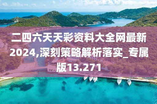二四六天天彩资料大全网最新2024,深刻策略解析落实_专属版13.271