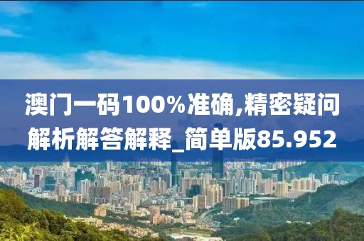 澳门一码100%准确,精密疑问解析解答解释_简单版85.952