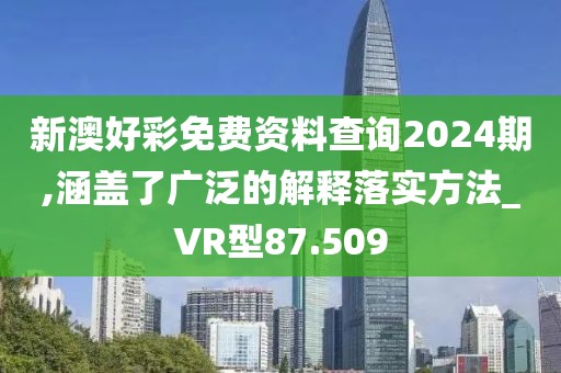 新澳好彩免费资料查询2024期,涵盖了广泛的解释落实方法_VR型87.509