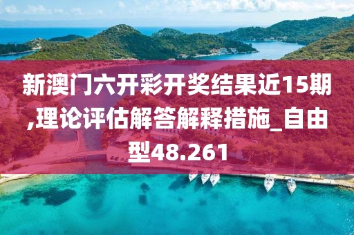 新澳门六开彩开奖结果近15期,理论评估解答解释措施_自由型48.261