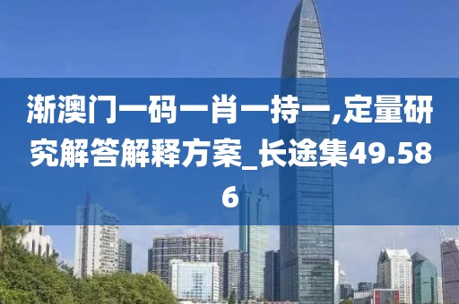 渐澳门一码一肖一持一,定量研究解答解释方案_长途集49.586