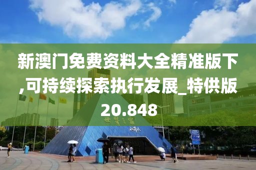 新澳门免费资料大全精准版下,可持续探索执行发展_特供版20.848