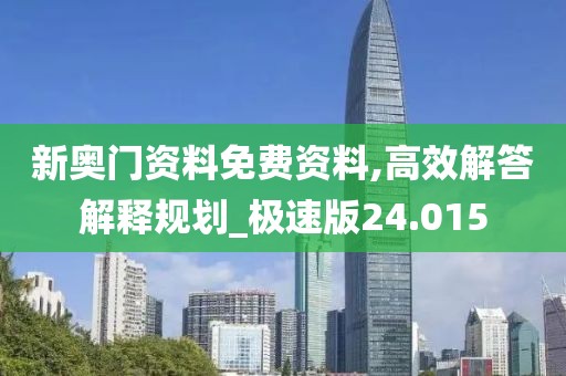 新奥门资料免费资料,高效解答解释规划_极速版24.015