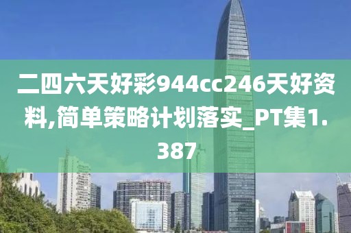 二四六天好彩944cc246天好资料,简单策略计划落实_PT集1.387