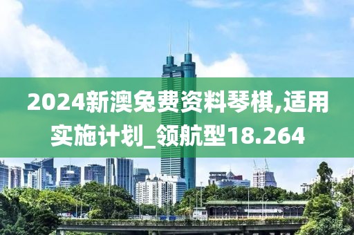 2024新澳兔费资料琴棋,适用实施计划_领航型18.264