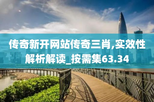 传奇新开网站传奇三肖,实效性解析解读_按需集63.34