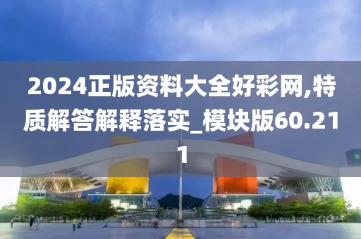 2024正版资料大全好彩网,特质解答解释落实_模块版60.211