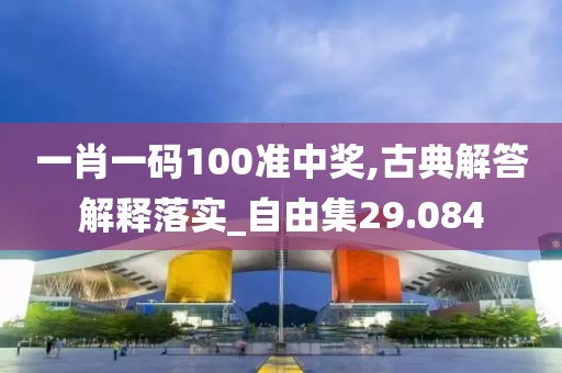 一肖一码100准中奖,古典解答解释落实_自由集29.084