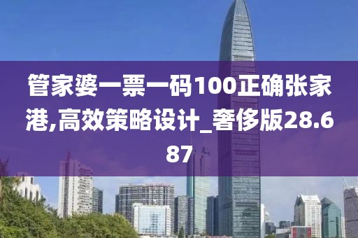 管家婆一票一码100正确张家港,高效策略设计_奢侈版28.687