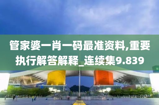 管家婆一肖一码最准资料,重要执行解答解释_连续集9.839