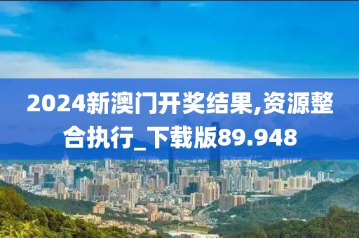 2024新澳门开奖结果,资源整合执行_下载版89.948