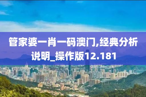 管家婆一肖一码澳门,经典分析说明_操作版12.181