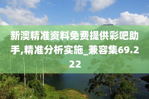 新澳精准资料免费提供彩吧助手,精准分析实施_兼容集69.222