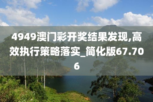 4949澳门彩开奖结果发现,高效执行策略落实_简化版67.706