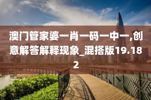 澳门管家婆一肖一码一中一,创意解答解释现象_混搭版19.182