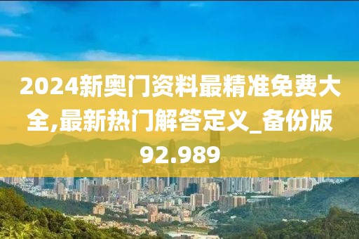 2024新奥门资料最精准免费大全,最新热门解答定义_备份版92.989