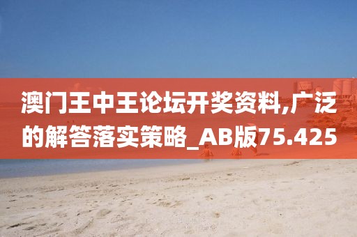 澳门王中王论坛开奖资料,广泛的解答落实策略_AB版75.425
