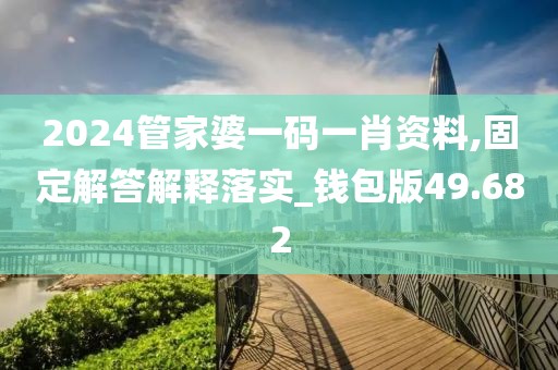 2024管家婆一码一肖资料,固定解答解释落实_钱包版49.682