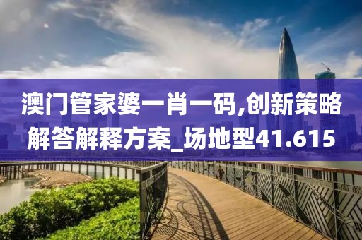 澳门管家婆一肖一码,创新策略解答解释方案_场地型41.615