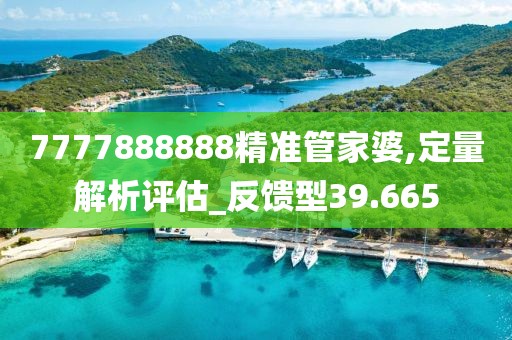 7777888888精准管家婆,定量解析评估_反馈型39.665
