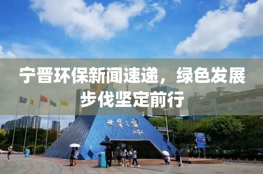 宁晋环保新闻速递，绿色发展步伐坚定前行